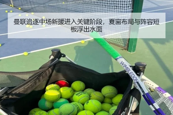 曼联追逐中场新援进入关键阶段，夏窗布局与阵容短板浮出水面